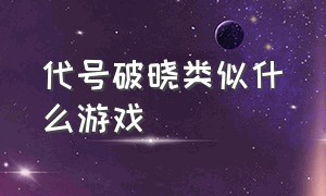 代号破晓类似什么游戏