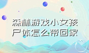 森林游戏小女孩尸体怎么带回家