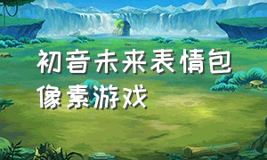 初音未来表情包像素游戏