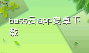 boss云app安卓下载（云转换app下载安卓）