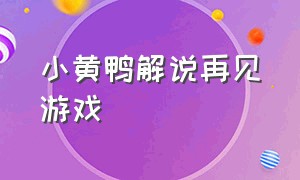 小黄鸭解说再见游戏（小黄鸭解说再见游戏大全）