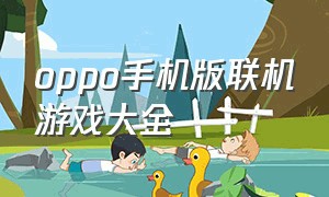 oppo手机版联机游戏大全（oppo手机好玩游戏排行）