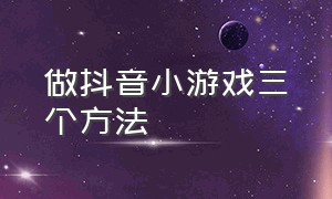 做抖音小游戏三个方法