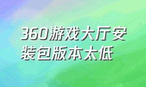 360游戏大厅安装包版本太低