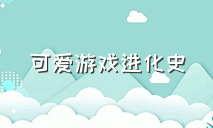 可爱游戏进化史