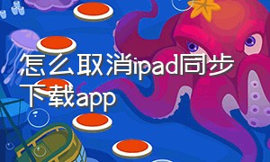 怎么取消ipad同步下载app