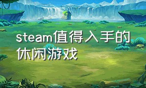 steam值得入手的休闲游戏（steam有什么休闲免费的好游戏）