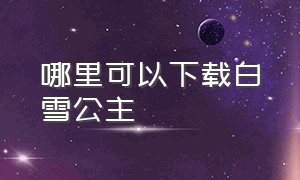 哪里可以下载白雪公主（白雪公主国语迅雷下载）