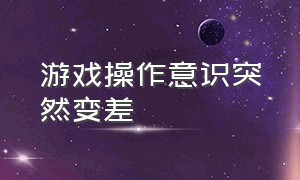 游戏操作意识突然变差