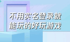 不用实名登录就能玩的好玩游戏