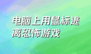 电脑上用鼠标逃离恐怖游戏（控制鼠标过关的恐怖游戏）