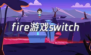 fire游戏switch（switch开枪游戏fire）