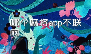 哪个麻将app不联网（十大麻将app排行榜）