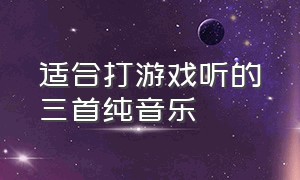 适合打游戏听的三首纯音乐