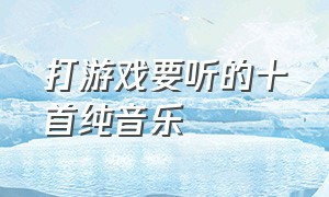 打游戏要听的十首纯音乐