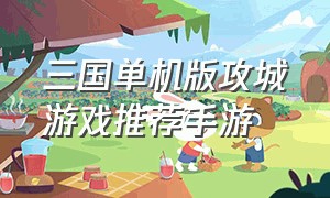 三国单机版攻城游戏推荐手游