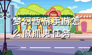 梦幻西游手游怎么做抓鬼任务（梦幻西游手游官方官网）