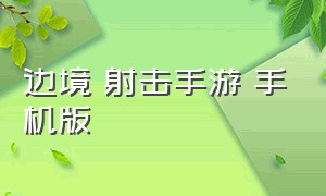 边境 射击手游 手机版（射击手游最新推荐下载安卓）