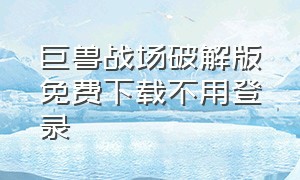 巨兽战场破解版免费下载不用登录