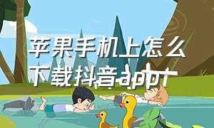 苹果手机上怎么下载抖音app