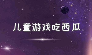 儿童游戏吃西瓜