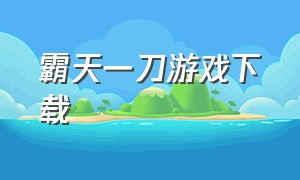 霸天一刀游戏下载（霸刀传奇游戏下载安装手机版）