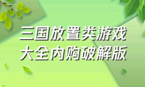 三国放置类游戏大全内购破解版