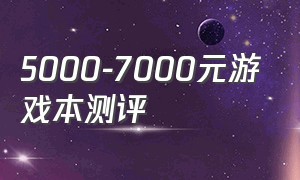 5000-7000元游戏本测评（5000价位游戏本优缺点）