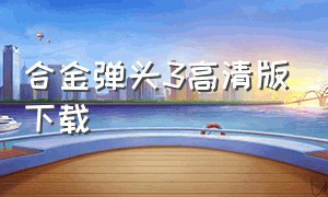 合金弹头3高清版下载（合金弹头3无敌版在哪下载）