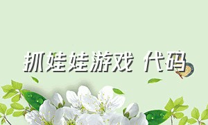 抓娃娃游戏 代码（抓娃娃游戏攻略）