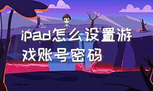 ipad怎么设置游戏账号密码