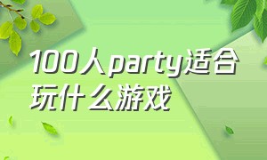 100人party适合玩什么游戏