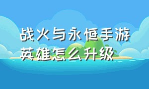 战火与永恒手游英雄怎么升级