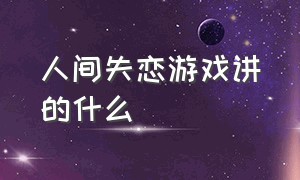 人间失恋游戏讲的什么（人间游戏歌曲代表什么情感）