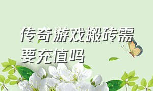 传奇游戏搬砖需要充值吗