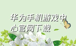 华为手机游戏中心官网下载