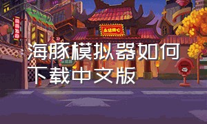海豚模拟器如何下载中文版