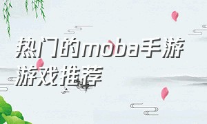 热门的moba手游游戏推荐（moba手游游戏排行前十名游戏推荐）