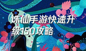 诛仙手游快速升级150攻略