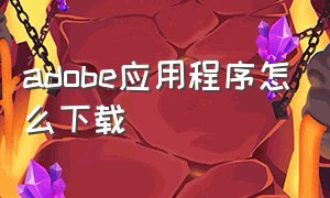 adobe应用程序怎么下载（adobe应用程序怎么下载不了）