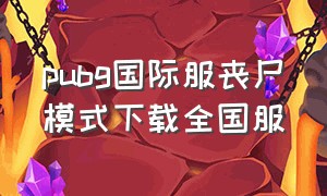 pubg国际服丧尸模式下载全国服