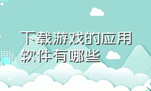 下载游戏的应用软件有哪些