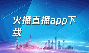 火播直播app下载（播吧直播app官网下载）