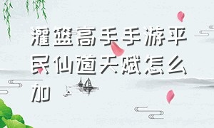 灌篮高手手游平民仙道天赋怎么加