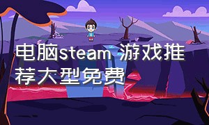 电脑steam 游戏推荐大型免费