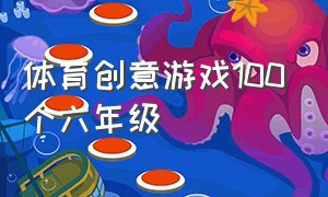 体育创意游戏100个六年级（体育游戏6年级）