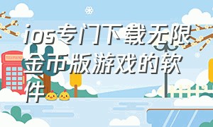 ios专门下载无限金币版游戏的软件