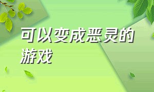 可以变成恶灵的游戏