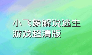 小飞象解说逃生游戏超清版（小飞象解说游戏视频逃生模拟器）