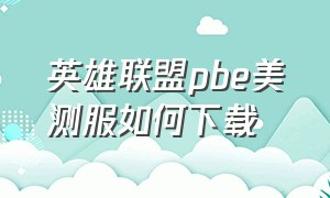 英雄联盟pbe美测服如何下载